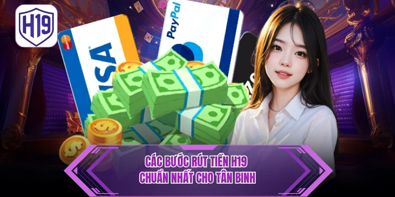 Hướng Dẫn Rút Tiền H19 - 3 Bước Nhận Thưởng Siêu Tốc An Toàn