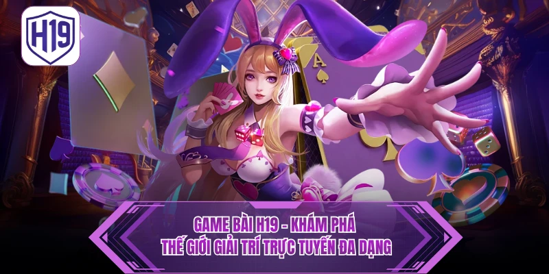 Game Bài H19 - Khám Phá Thế Giới Giải Trí Trực Tuyến Đa Dạng