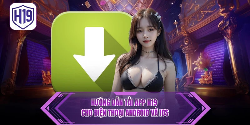 Hướng Dẫn Tải App H19 - Cài Đặt Nhanh Cho iOS/Android