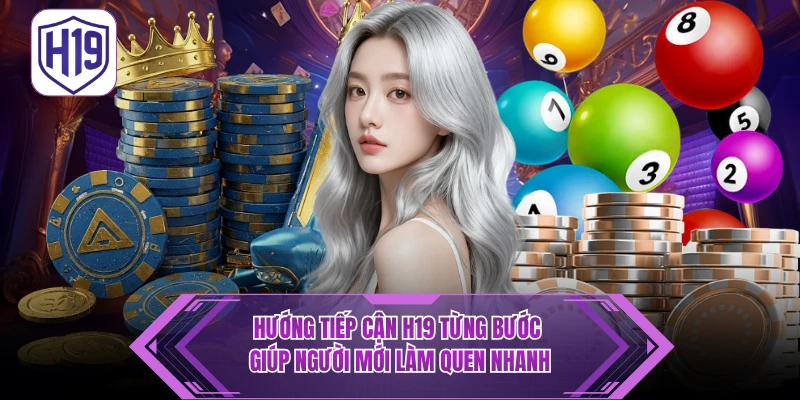 Hướng tiếp cận H19 từng bước giúp người mới làm quen nhanh