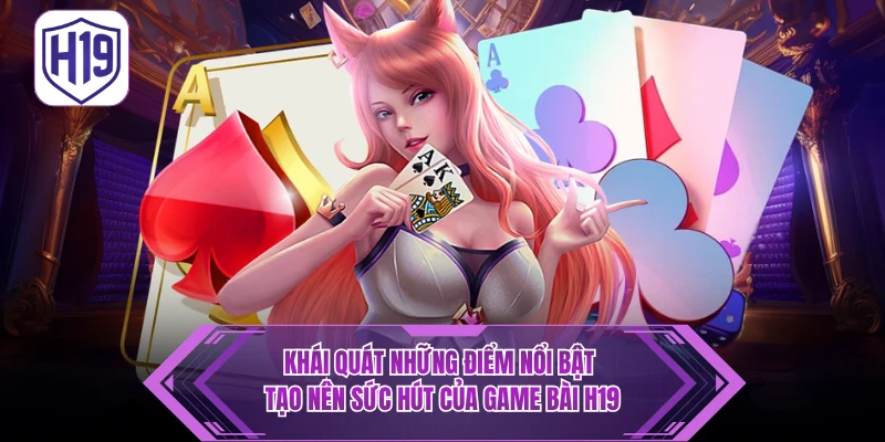 Khái quát những điểm nổi bật tạo nên sức hút của game bài H19