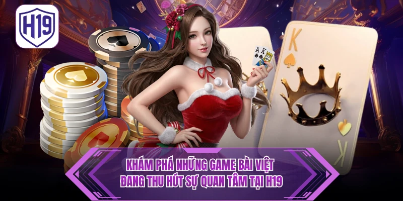 Khám phá những game bài Việt đang thu hút sự quan tâm tại H19