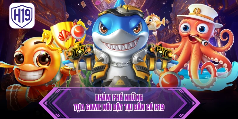 Các Thể Loại Game Bắn Cá Độc Đáo Tại H19