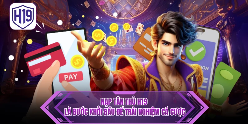 Nạp tân thủ H19 là bước khởi đầu để trải nghiệm cá cược